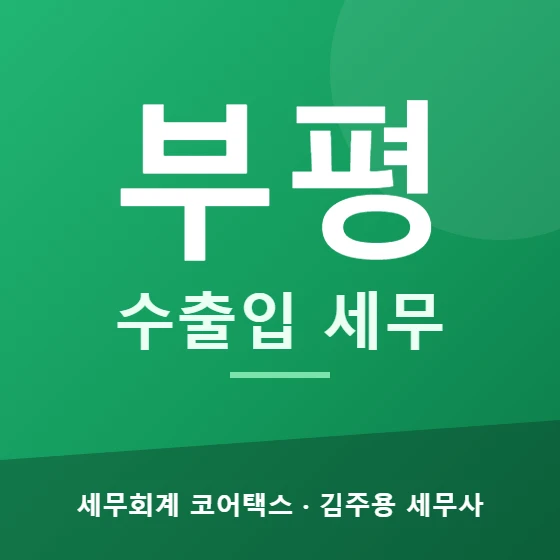 부평 수출입 세무 - 세무회계 코어택스 김주용 세무사