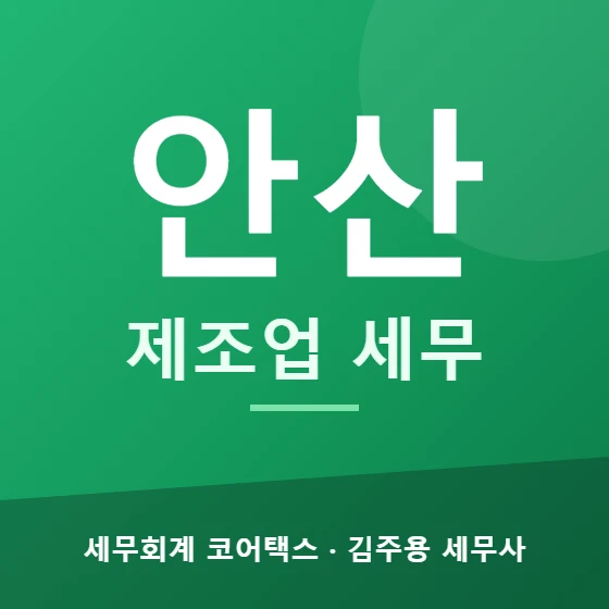 안산 제조업 세무 - 세무회계 코어택스 김주용 세무사