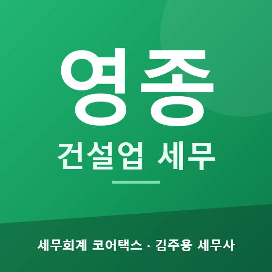 영종 건설업 세무 - 세무회계 코어택스 김주용 세무사