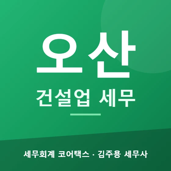 오산 건설업 세무 - 세무회계 코어택스 김주용 세무사
