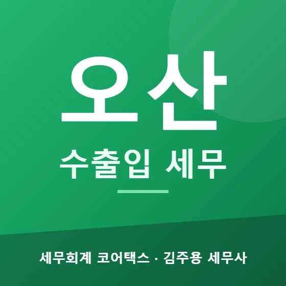 오산 수출입 세무 - 세무회계 코어택스 김주용 세무사